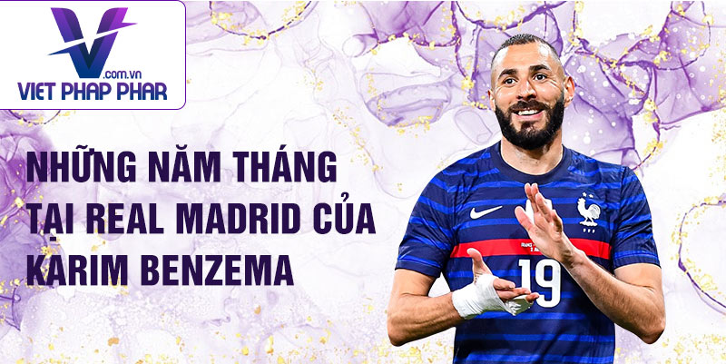 Những năm tháng tại Real Madrid của Karim Benzema