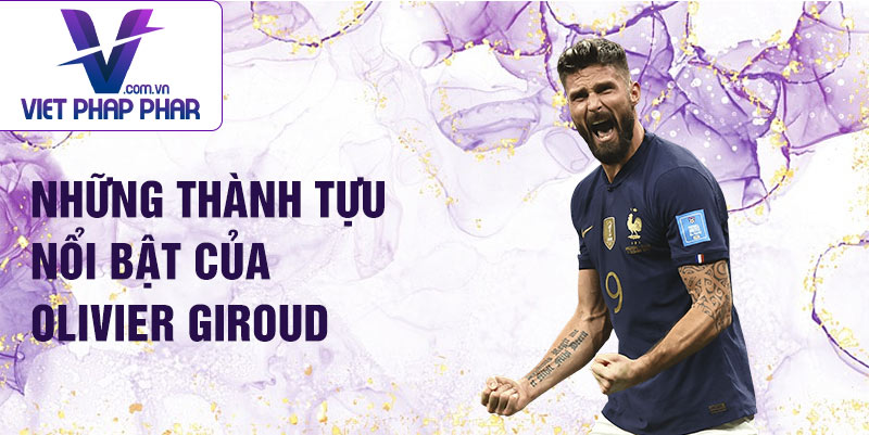 Những thành tựu nổi bật của Olivier Giroud