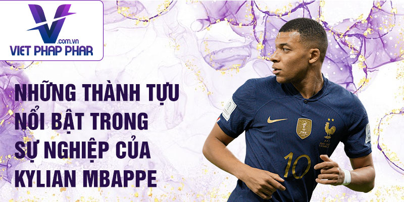 Những thành tựu nổi bật trong sự nghiệp của Kylian Mbappe