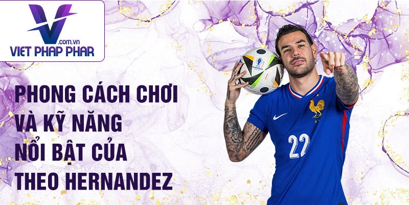 Phong cách chơi và kỹ năng nổi bật của Theo Hernandez